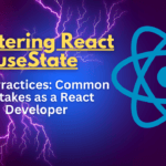 Mastering React useState : Practices & Common Mistakes as a React Developers
