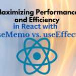 Maximizing Performance and Efficiency in React with useMemo vs. useEffect